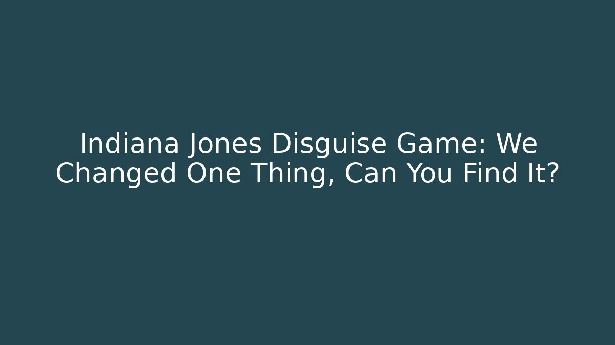 Indiana Jones Disguise Game: We Changed One Thing, Can You Find It?