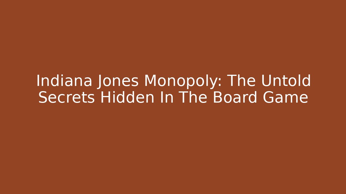 Indiana Jones Monopoly: The Untold Secrets Hidden In The Board Game