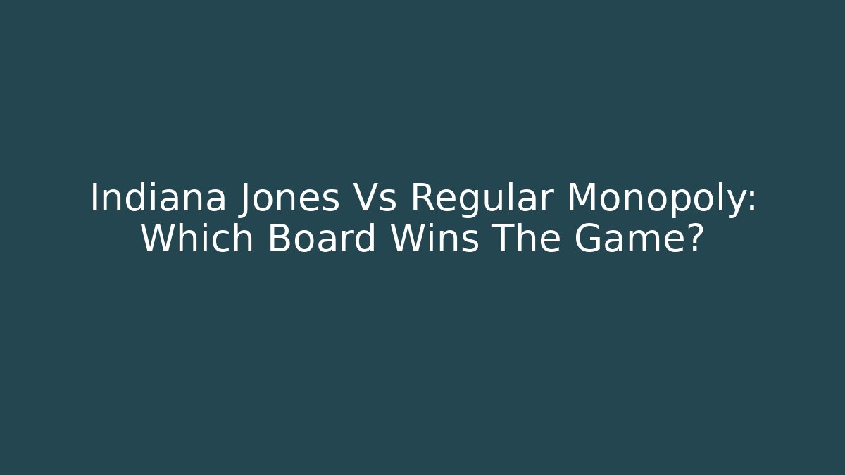 Indiana Jones Vs Regular Monopoly: Which Board Wins The Game?