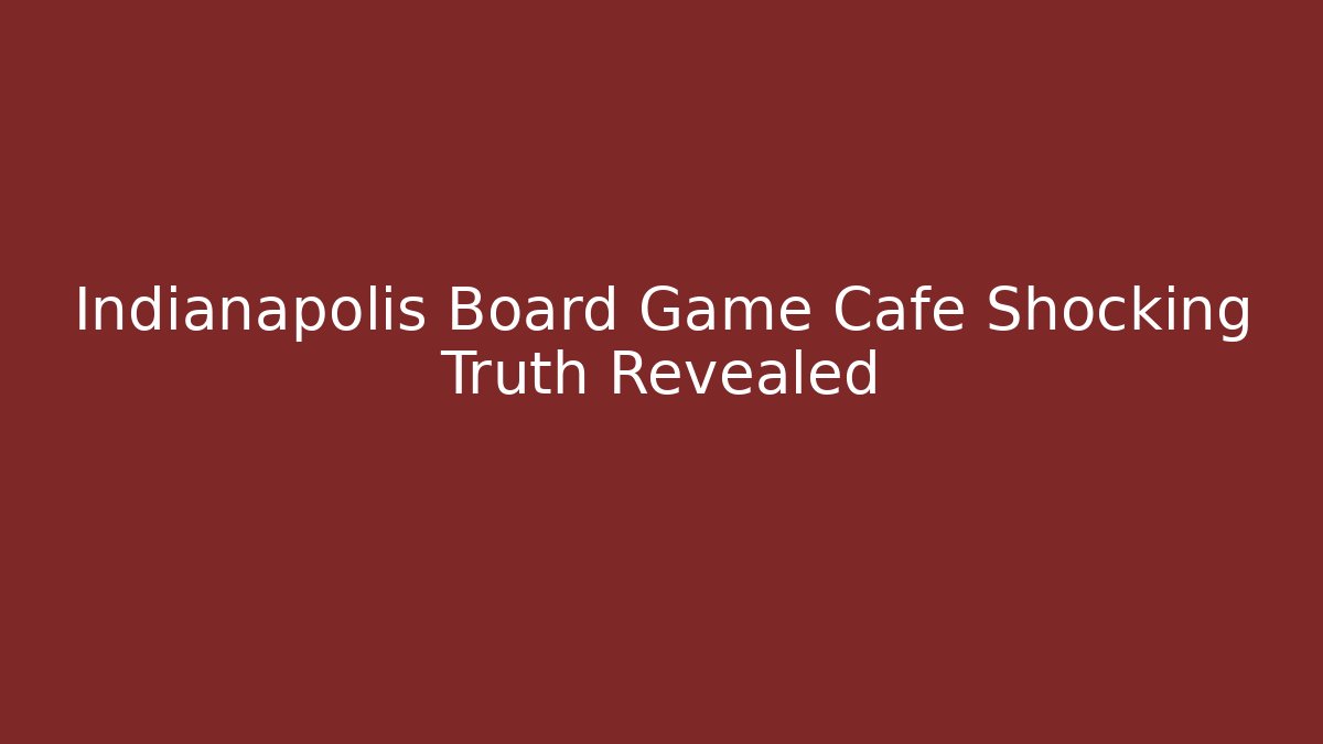 Indianapolis Board Game Cafe Shocking Truth Revealed