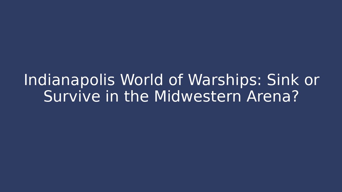 Indianapolis World of Warships: Sink or Survive in the Midwestern Arena?