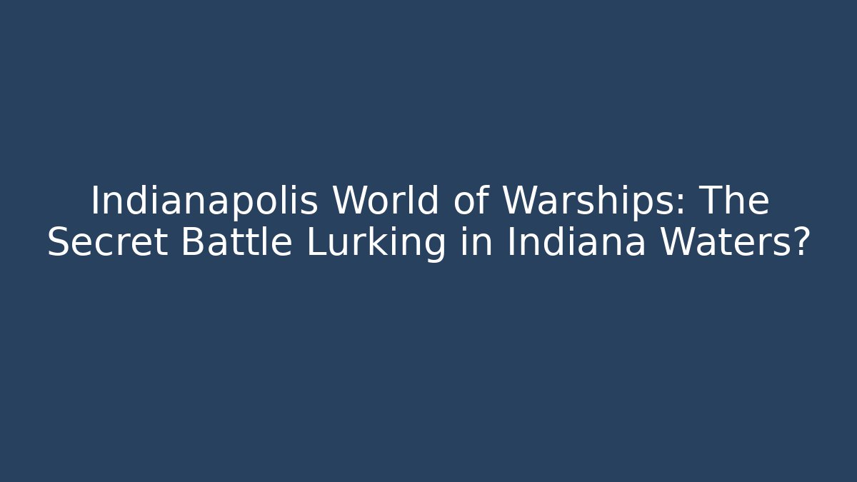 Indianapolis World of Warships: The Secret Battle Lurking in Indiana Waters?
