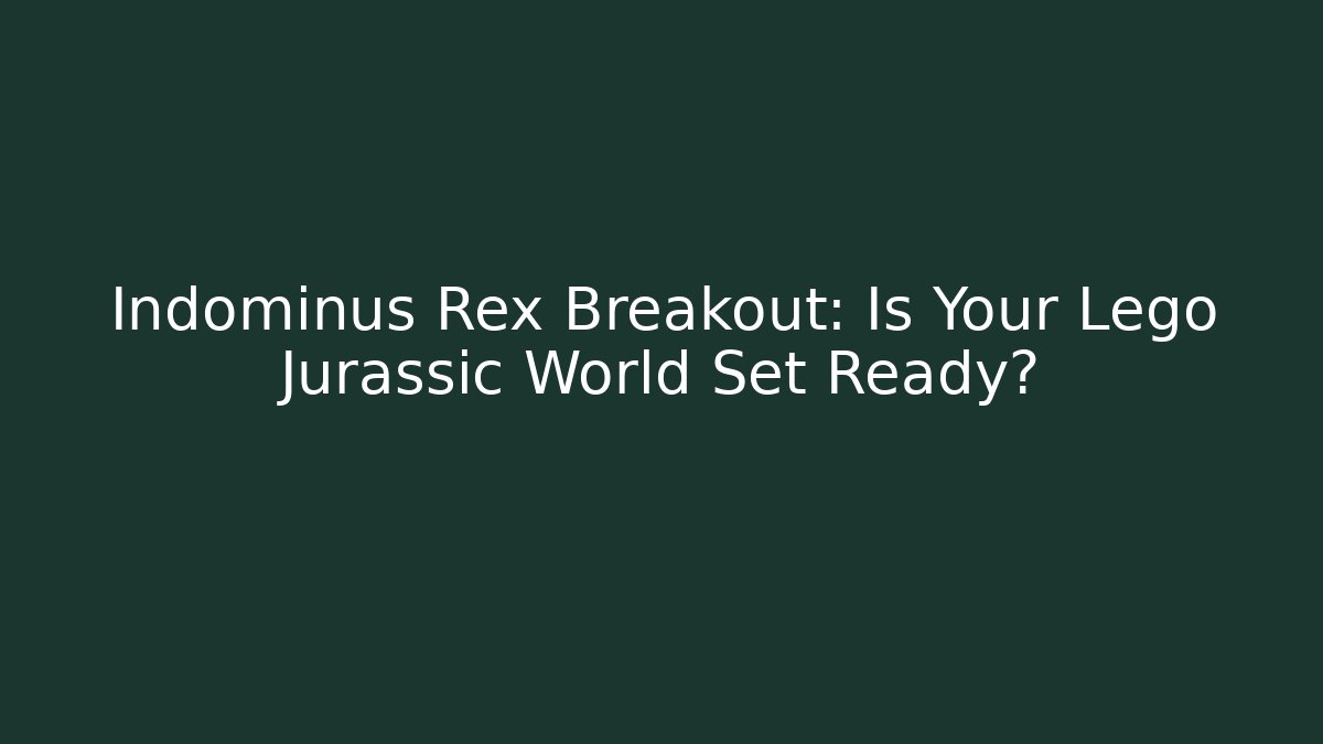 Indominus Rex Breakout: Is Your Lego Jurassic World Set Ready? - Boomer Naturals