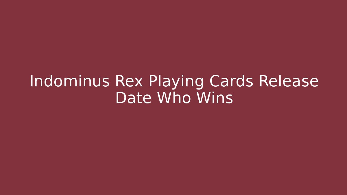 Indominus Rex Playing Cards Release Date Who Wins