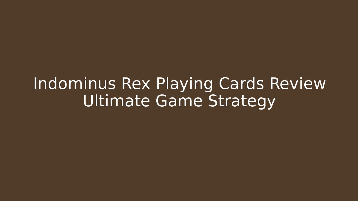 Indominus Rex Playing Cards Review Ultimate Game Strategy