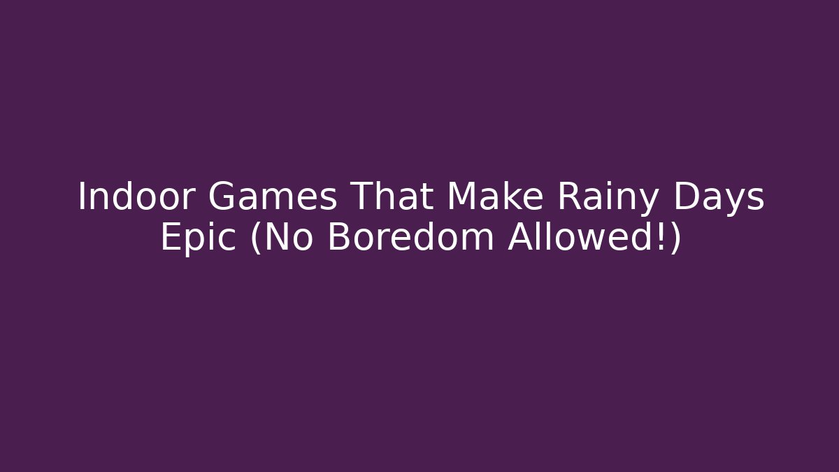 Indoor Games That Make Rainy Days Epic (No Boredom Allowed!)