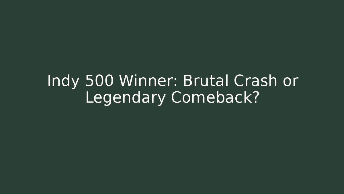 Indy 500 Winner: Brutal Crash or Legendary Comeback?