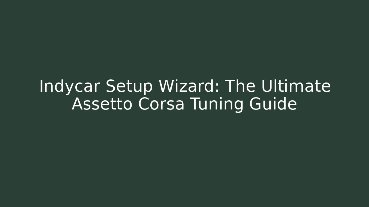 Indycar Setup Wizard: The Ultimate Assetto Corsa Tuning Guide - Boomer Naturals