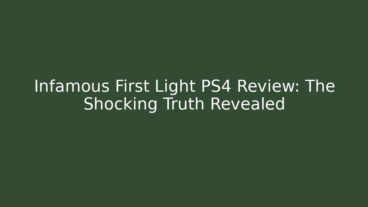 Infamous First Light PS4 Review: The Shocking Truth Revealed