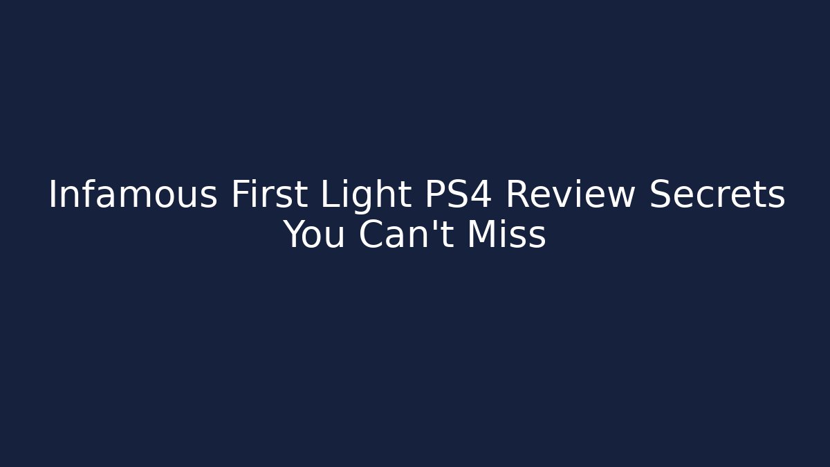 Infamous First Light PS4 Review Secrets You Can't Miss