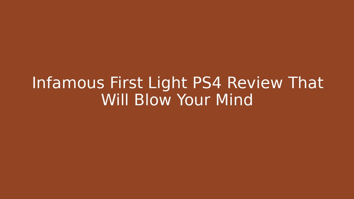Infamous First Light PS4 Review That Will Blow Your Mind