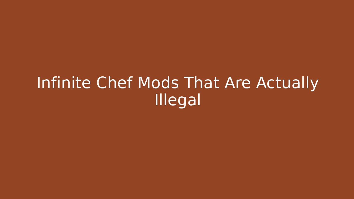 Infinite Chef Mods That Are Actually Illegal