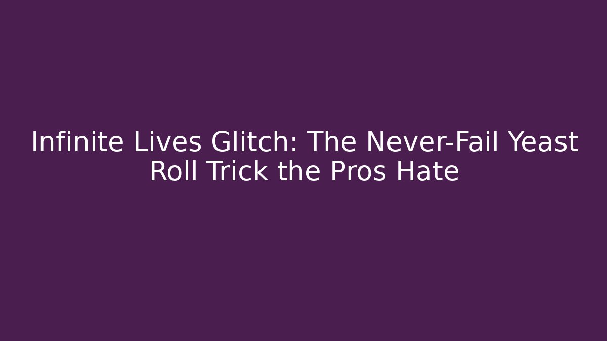 Infinite Lives Glitch: The Never-Fail Yeast Roll Trick the Pros Hate