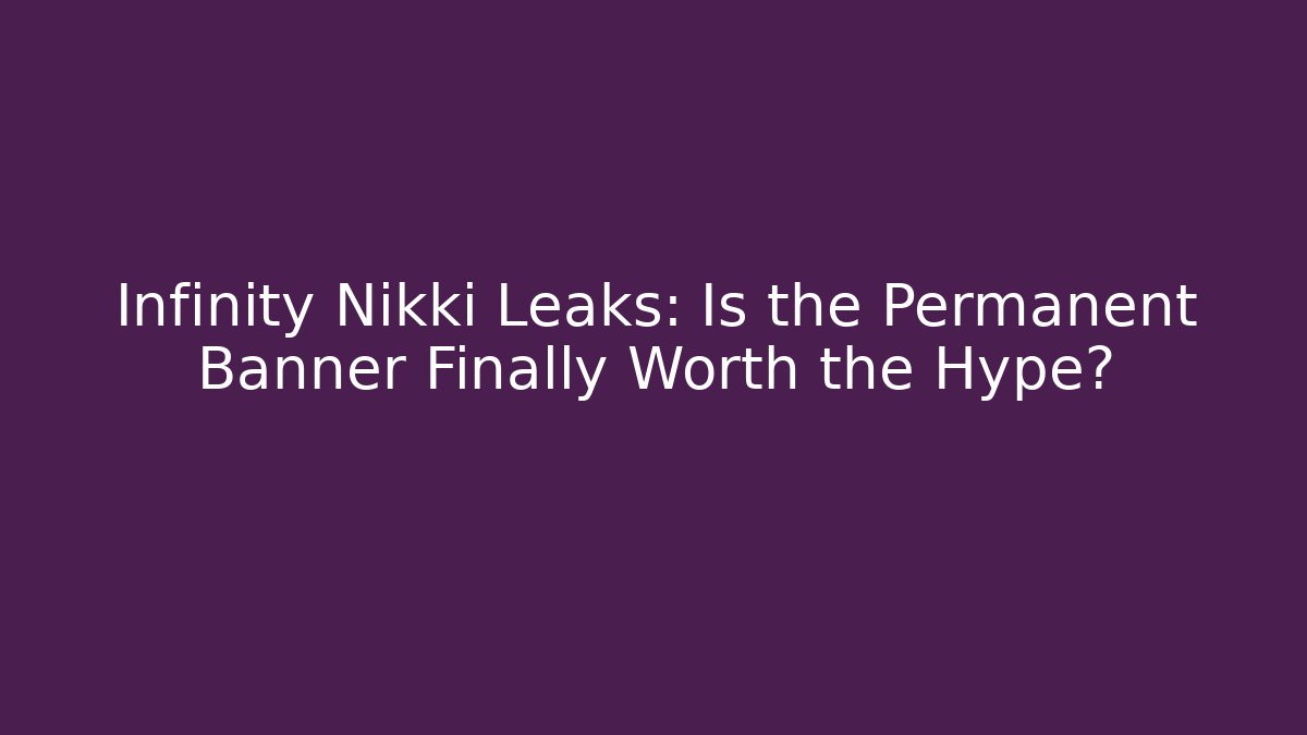 Infinity Nikki Leaks: Is the Permanent Banner Finally Worth the Hype?