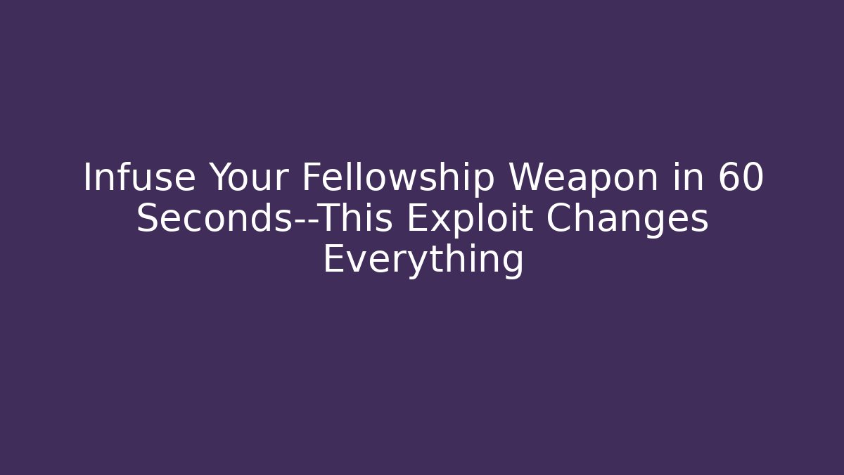 Infuse Your Fellowship Weapon in 60 Seconds—This Exploit Changes Everything