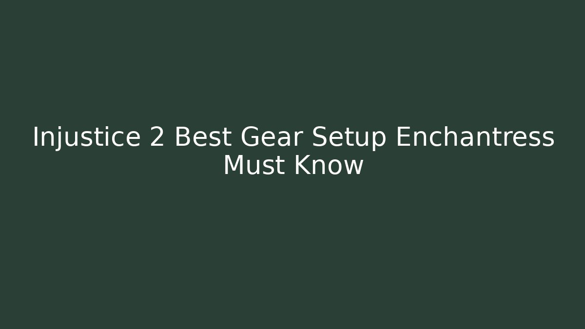 Injustice 2 Best Gear Setup Enchantress Must Know