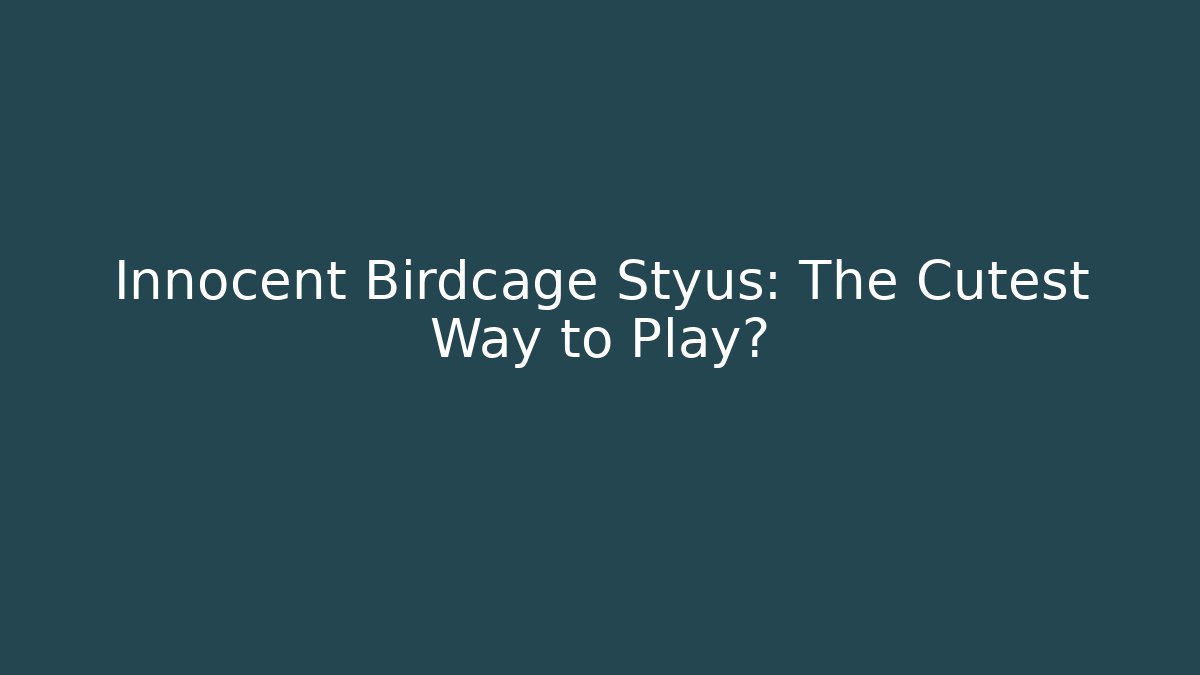 Innocent Birdcage Styus: The Cutest Way to Play?