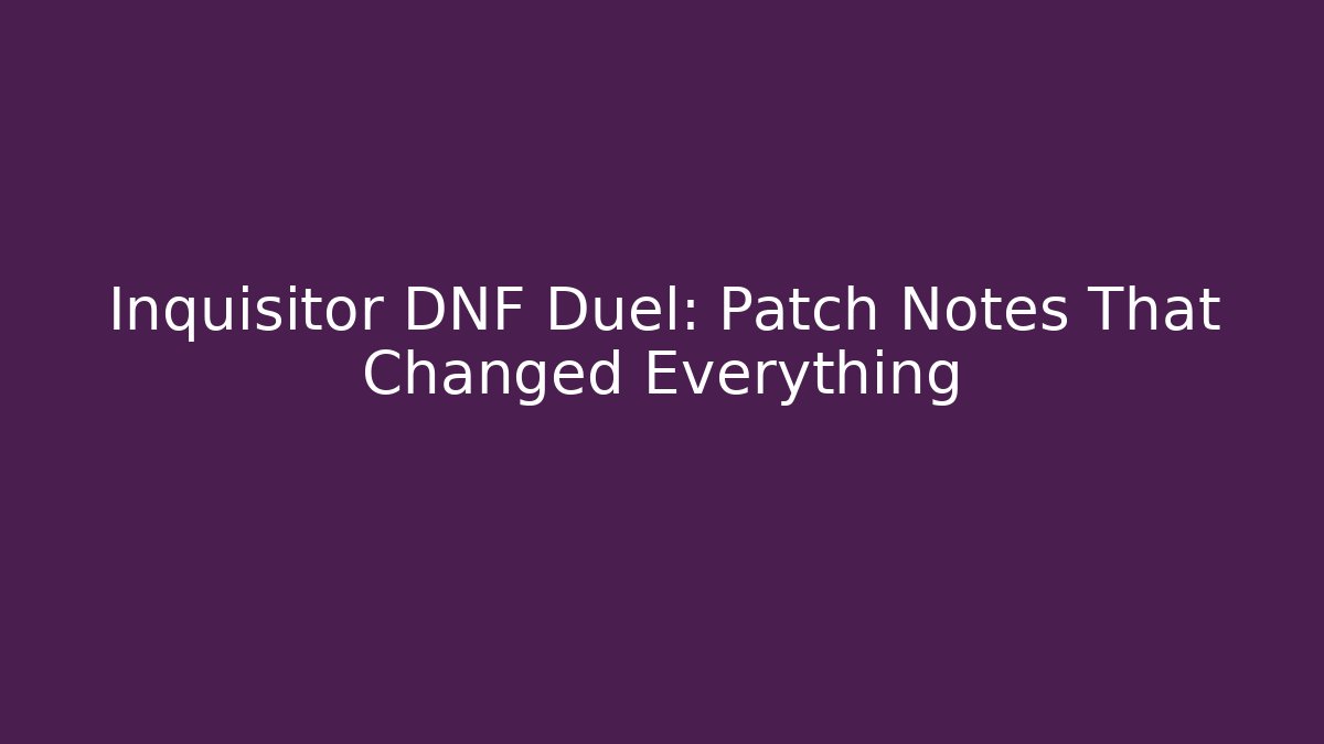 Inquisitor DNF Duel: Patch Notes That Changed Everything