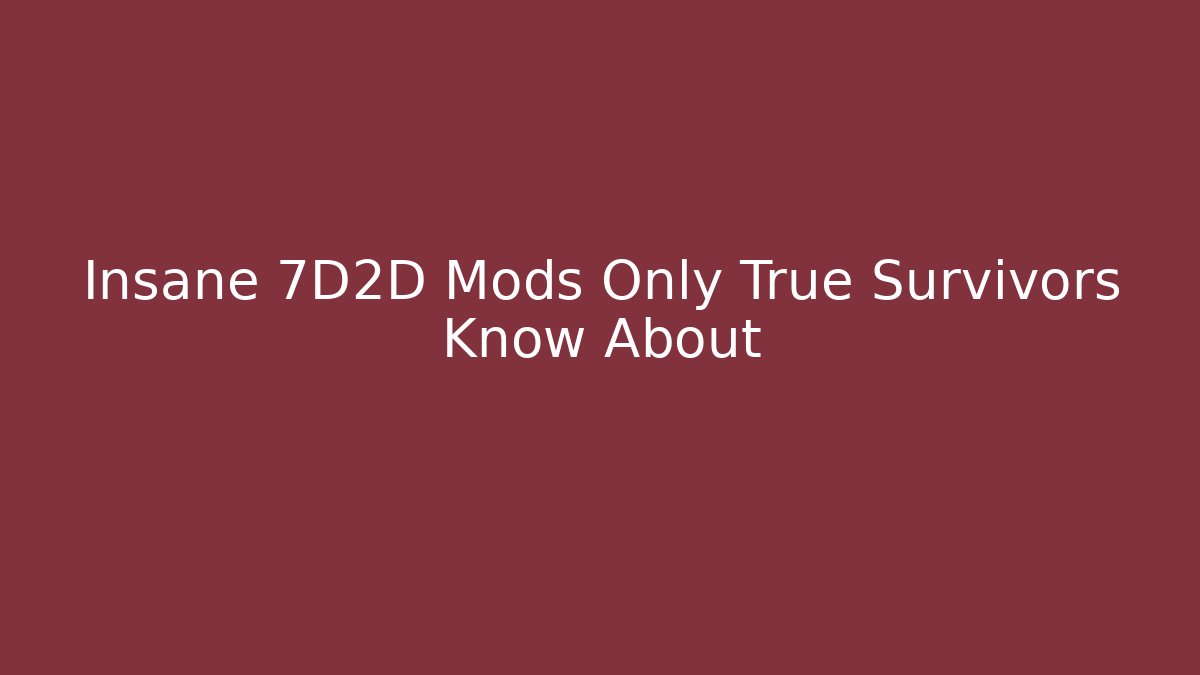 Insane 7D2D Mods Only True Survivors Know About
