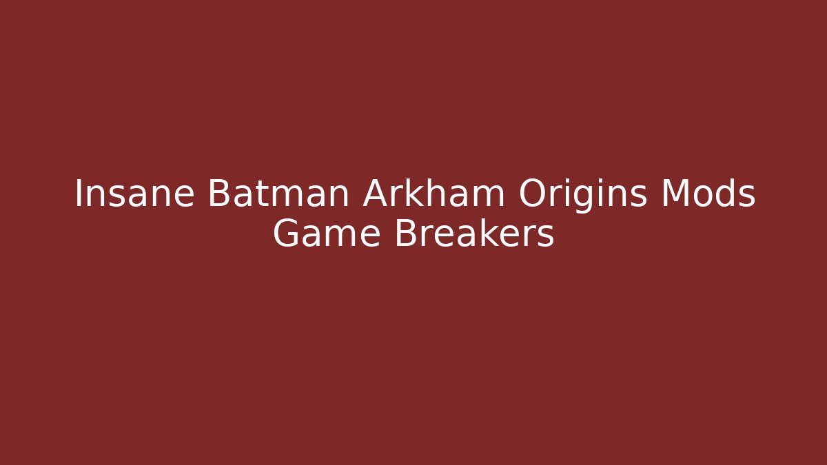 Insane Batman Arkham Origins Mods Game Breakers