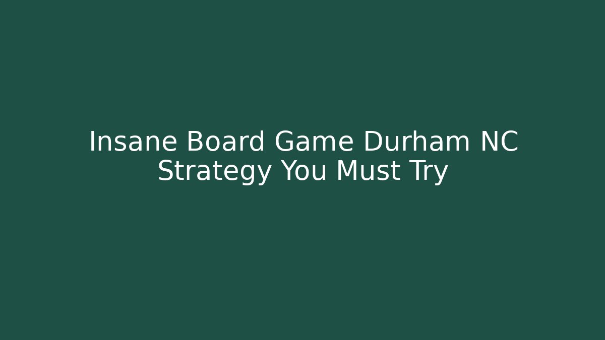 Insane Board Game Durham NC Strategy You Must Try