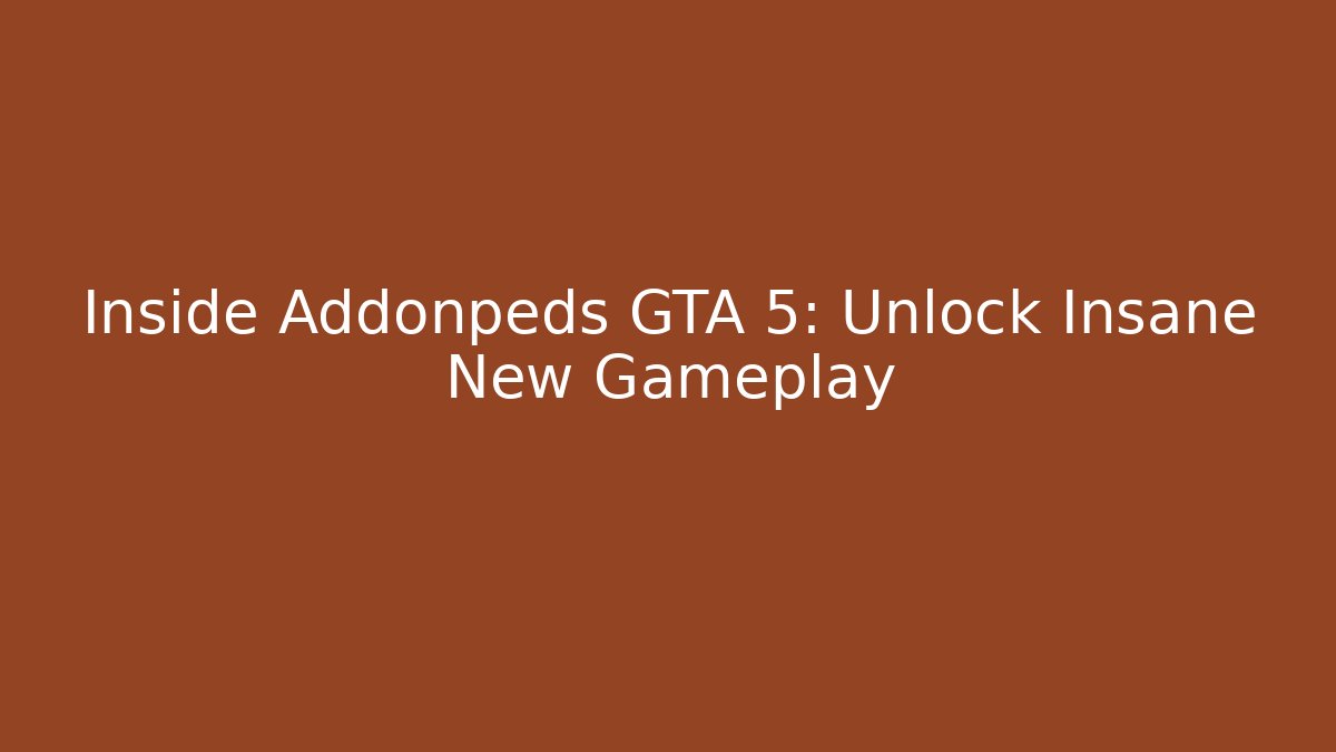 Inside Addonpeds GTA 5: Unlock Insane New Gameplay
