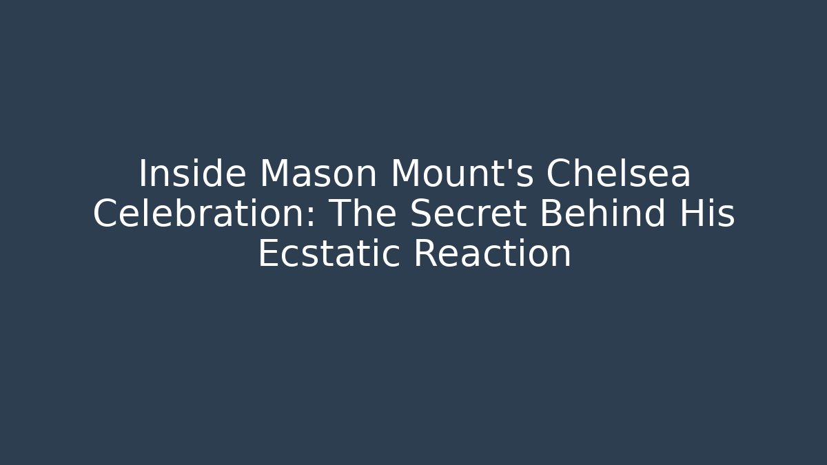 Inside Mason Mount's Chelsea Celebration: The Secret Behind His Ecstatic Reaction
