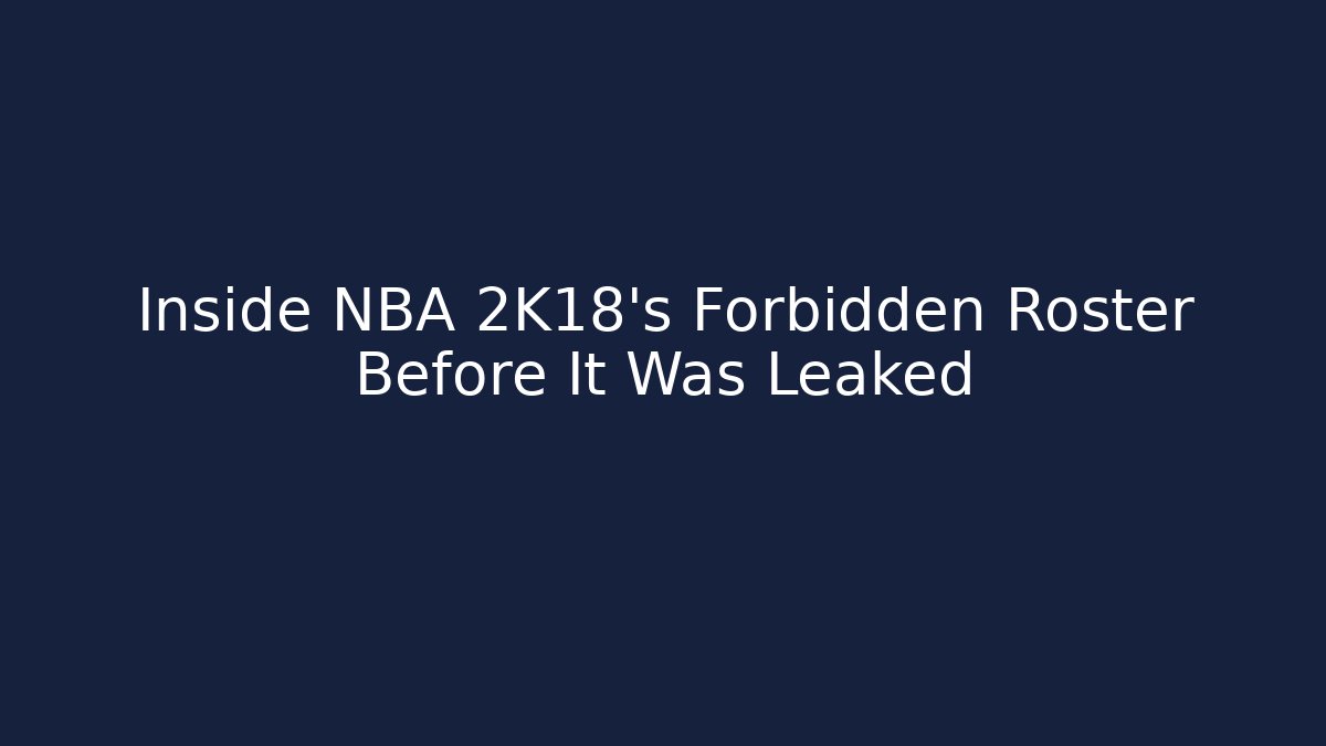 Inside NBA 2K18’s Forbidden Roster Before It Was Leaked