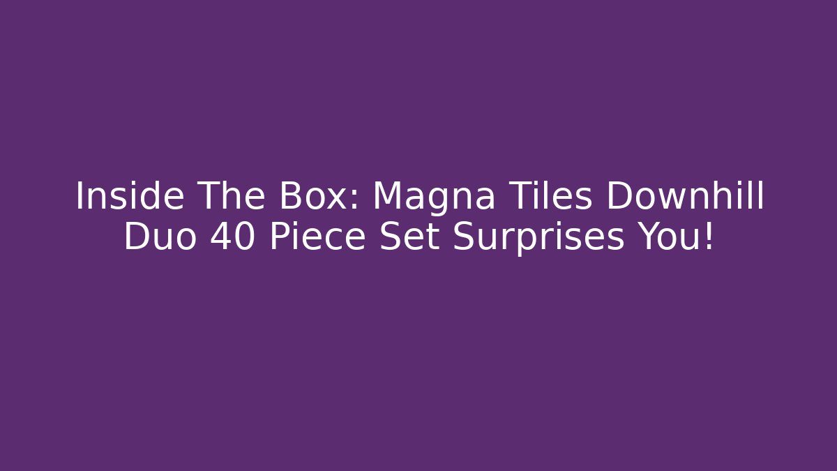 Inside The Box: Magna Tiles Downhill Duo 40 Piece Set Surprises You!