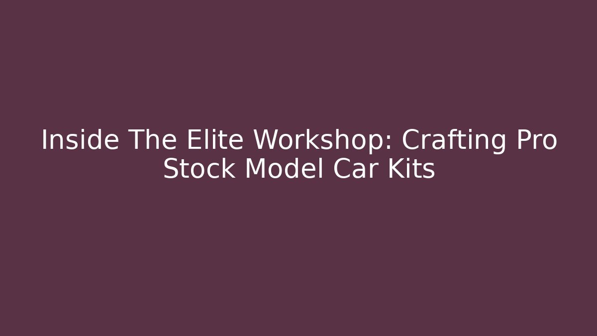 Inside The Elite Workshop: Crafting Pro Stock Model Car Kits