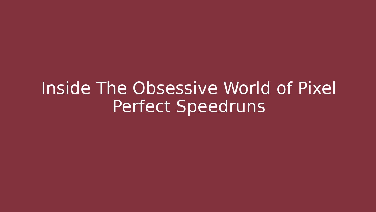 Inside The Obsessive World of Pixel Perfect Speedruns
