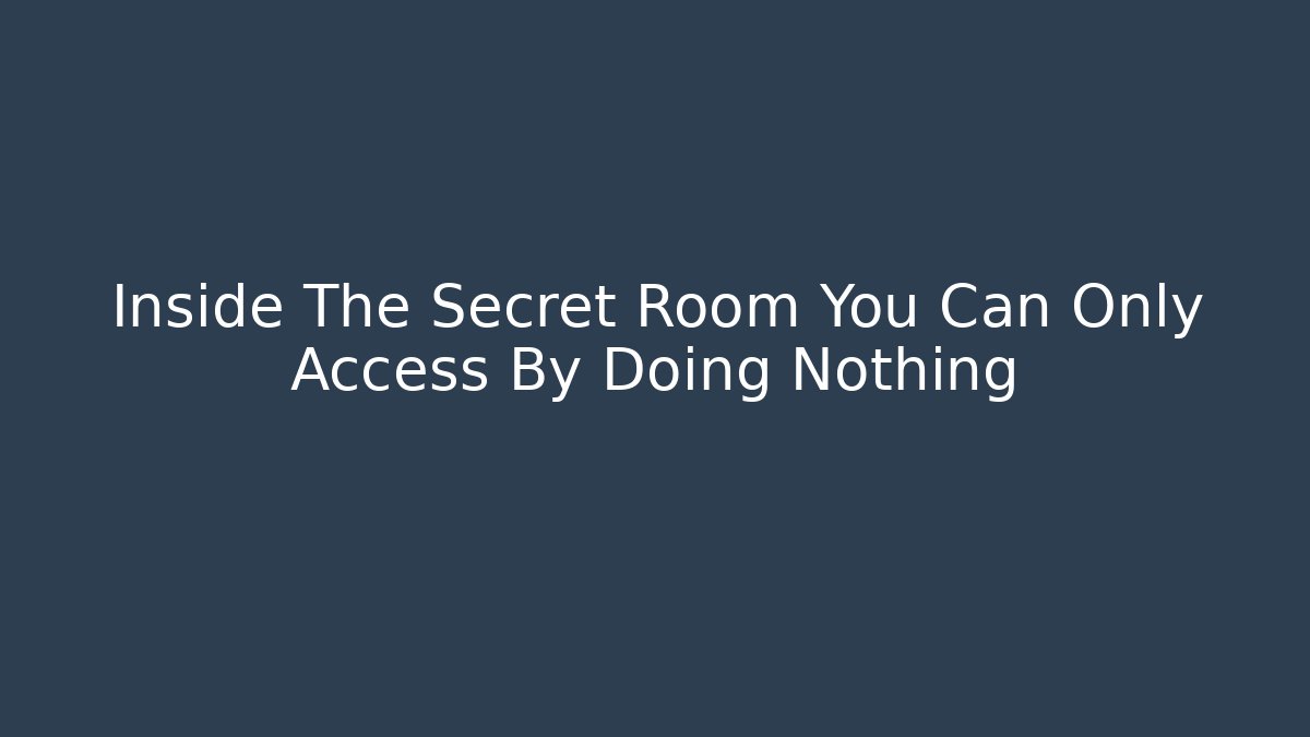 Inside The Secret Room You Can Only Access By Doing Nothing