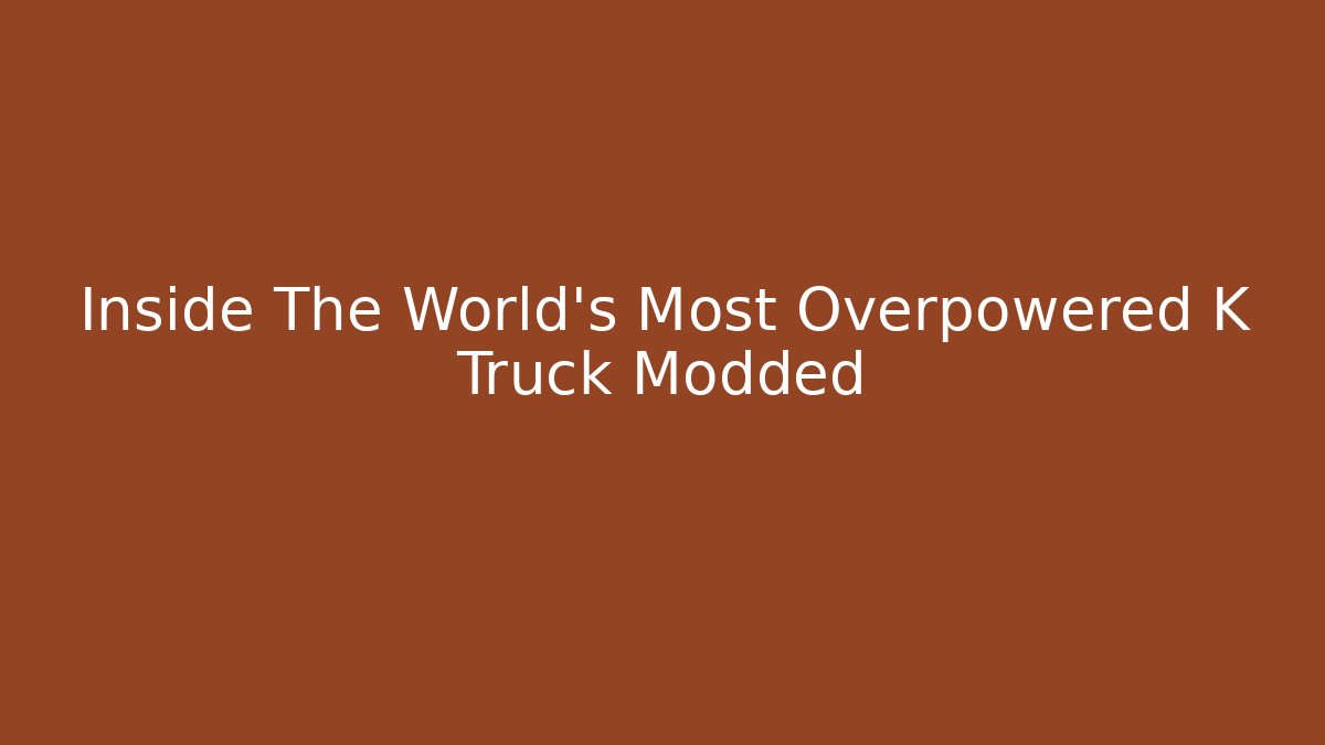 Inside The World's Most Overpowered K Truck Modded