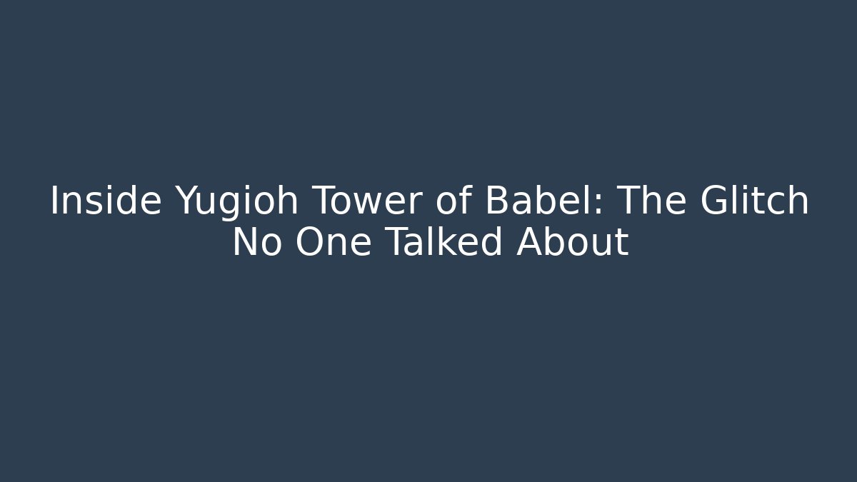 Inside Yugioh Tower of Babel: The Glitch No One Talked About