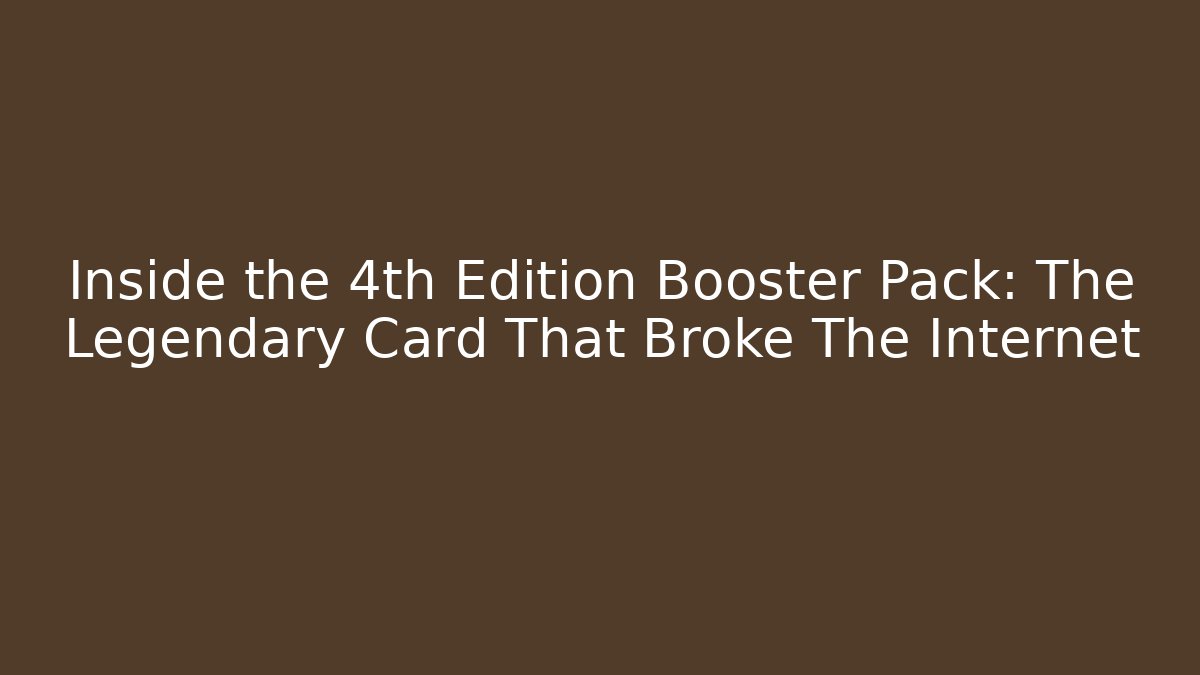Inside the 4th Edition Booster Pack: The Legendary Card That Broke The Internet