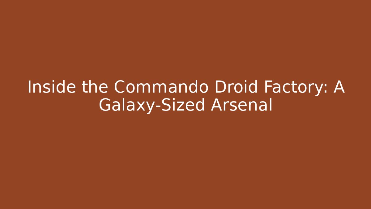 Inside the Commando Droid Factory: A Galaxy-Sized Arsenal - Boomer Naturals