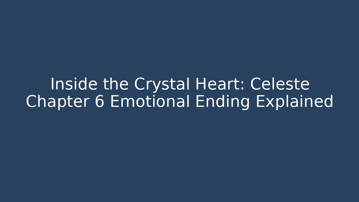 Inside the Crystal Heart: Celeste Chapter 6 Emotional Ending Explained