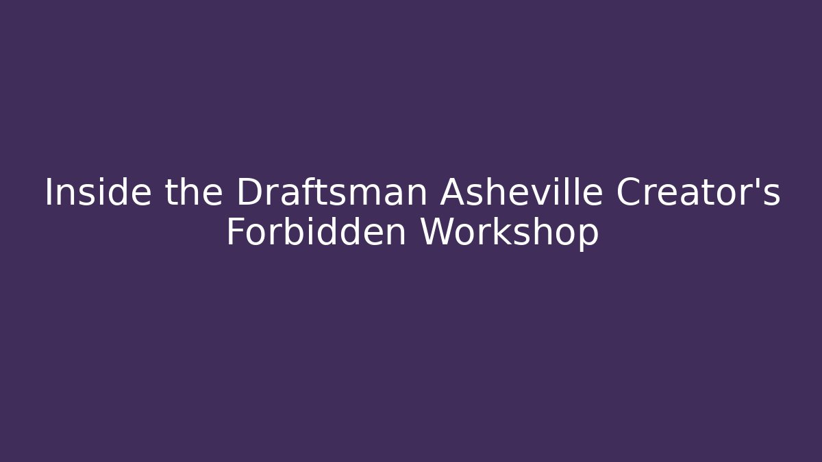 Inside the Draftsman Asheville Creator's Forbidden Workshop