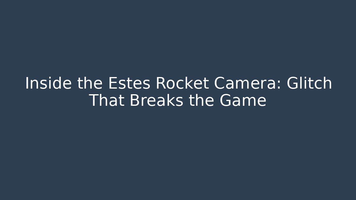 Inside the Estes Rocket Camera: Glitch That Breaks the Game