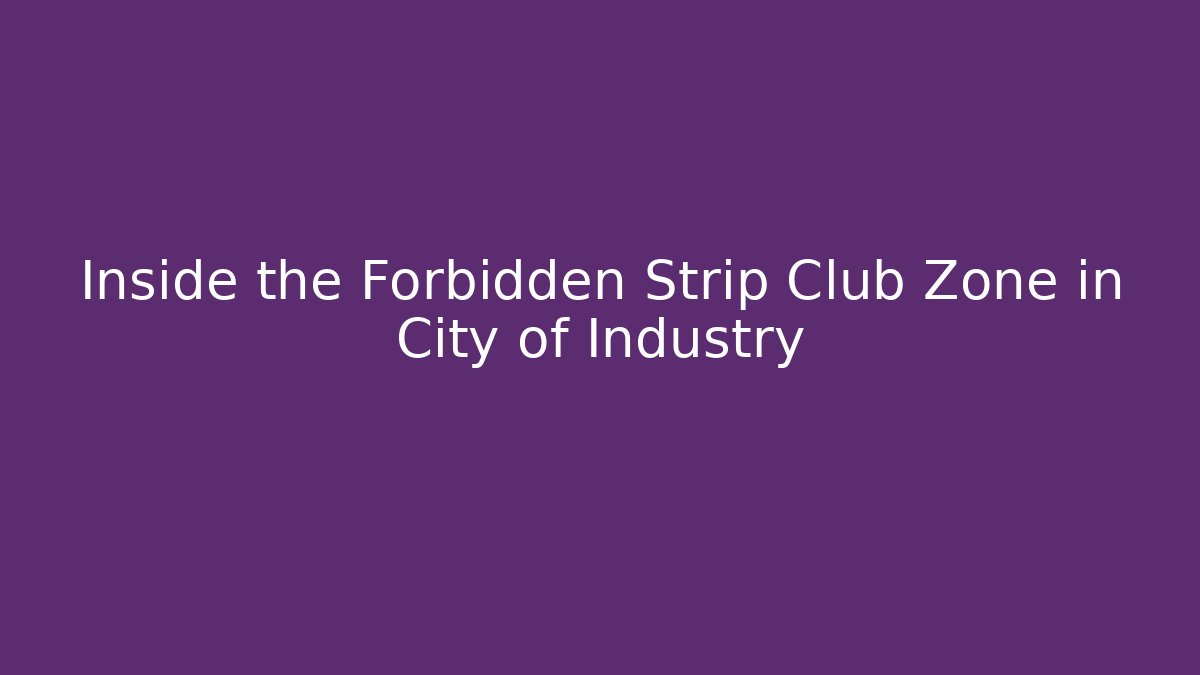 Inside the Forbidden Strip Club Zone in City of Industry