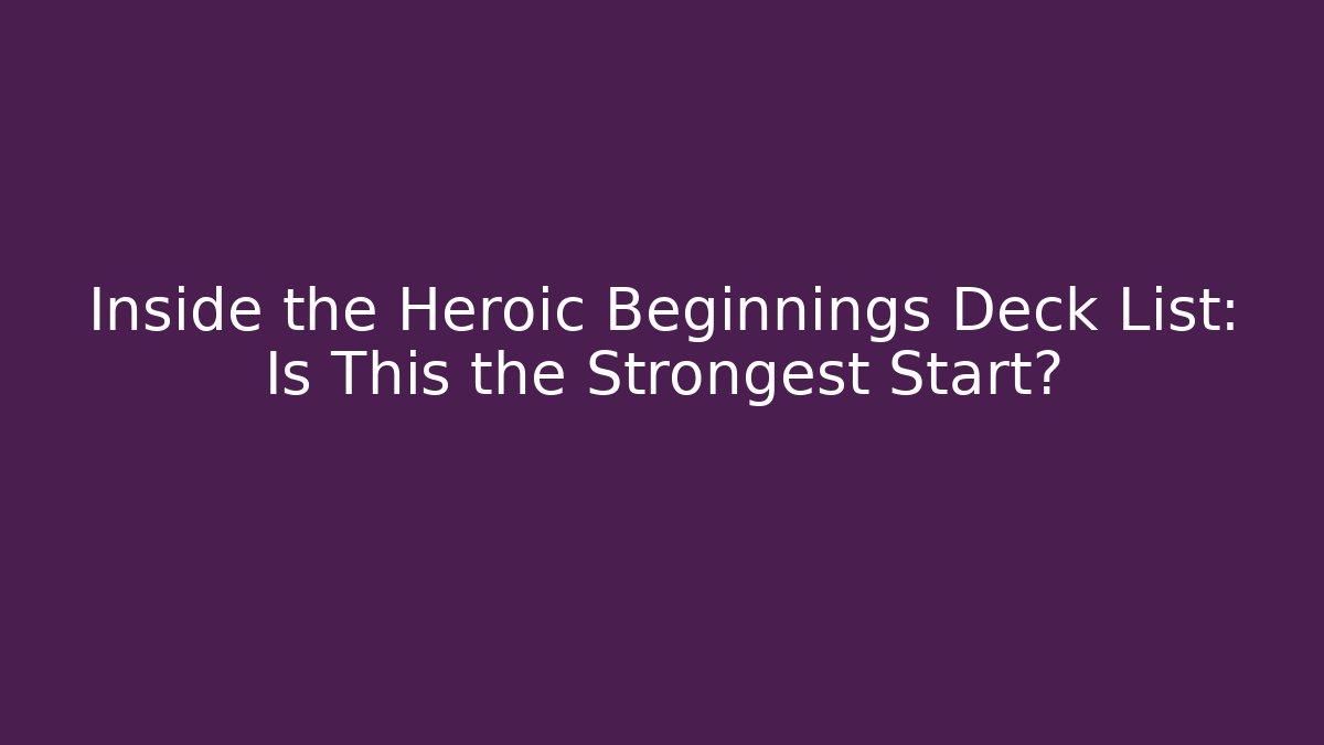 Inside the Heroic Beginnings Deck List: Is This the Strongest Start? - Boomer Naturals