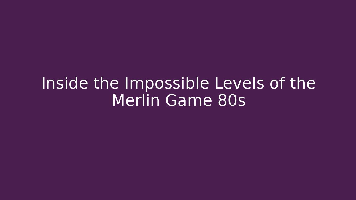 Inside the Impossible Levels of the Merlin Game 80s
