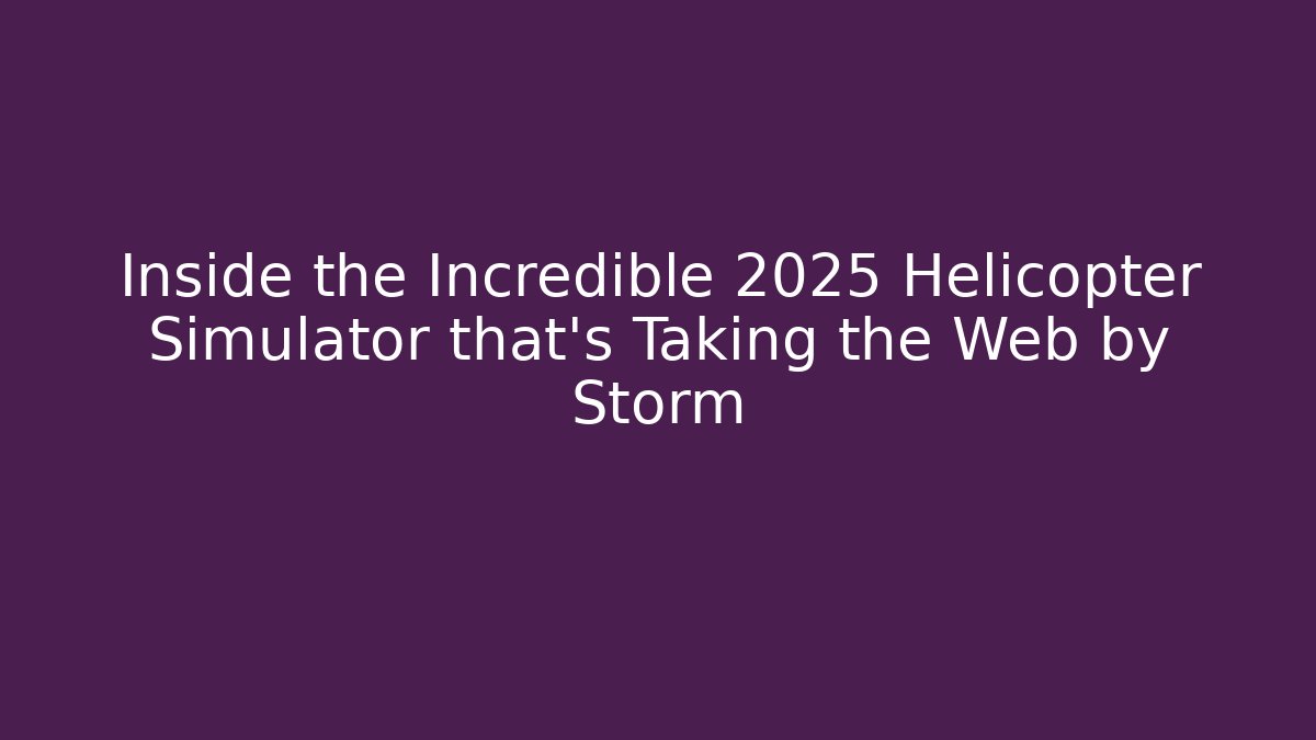 Inside the Incredible 2025 Helicopter Simulator that’s Taking the Web by Storm