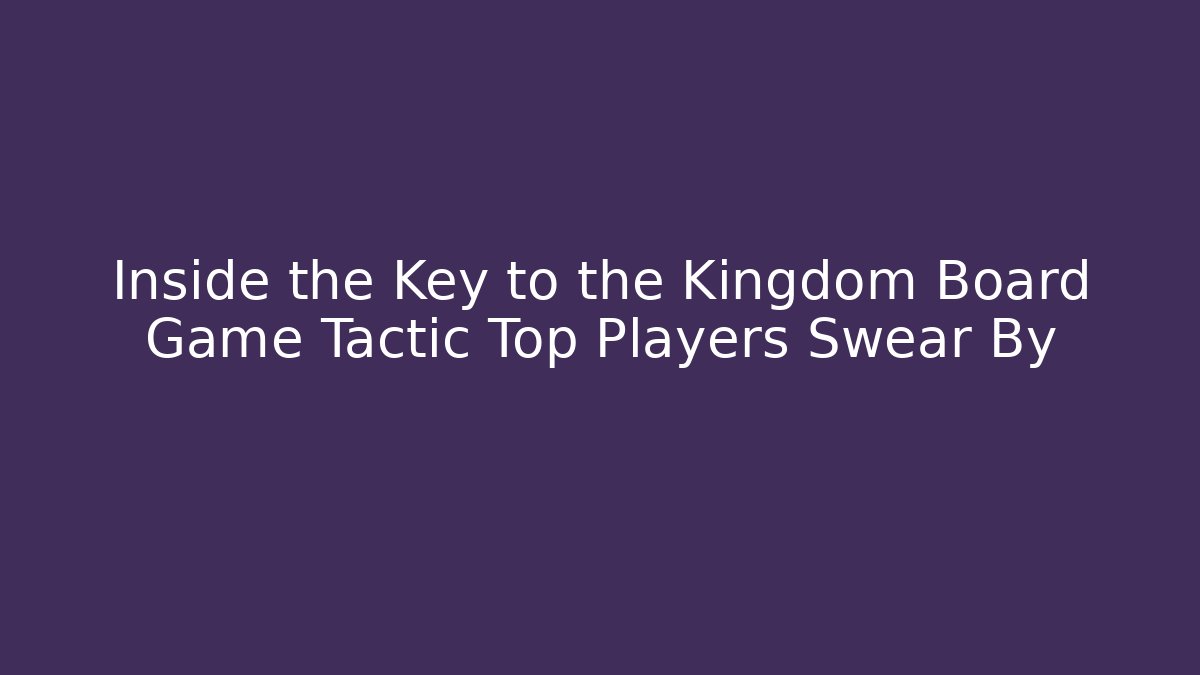 Inside the Key to the Kingdom Board Game Tactic Top Players Swear By