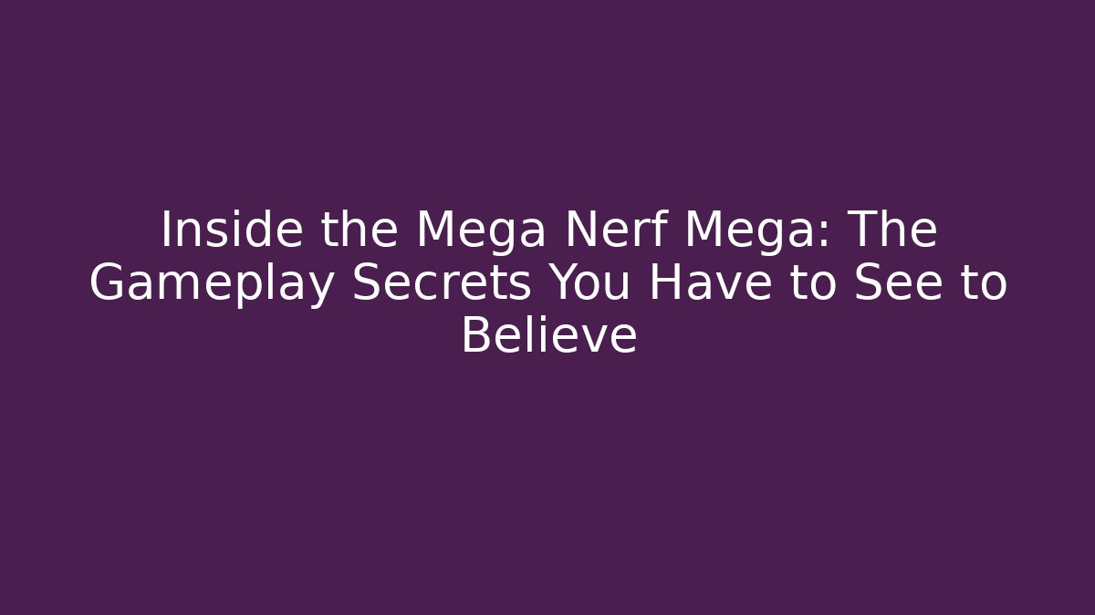 Inside the Mega Nerf Mega: The Gameplay Secrets You Have to See to Believe