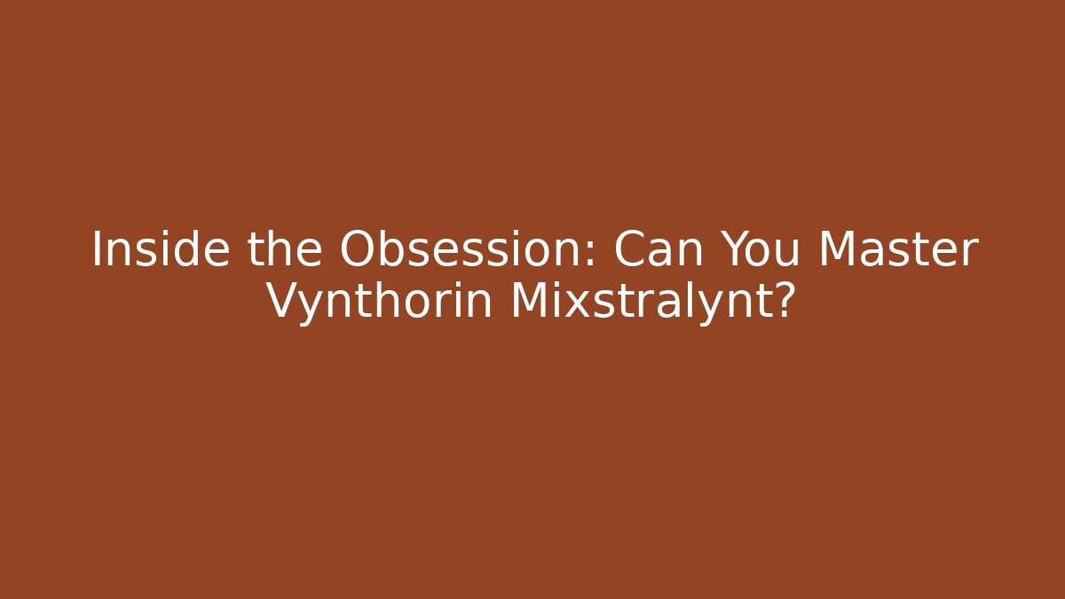 Inside the Obsession: Can You Master Vynthorin Mixstralynt?