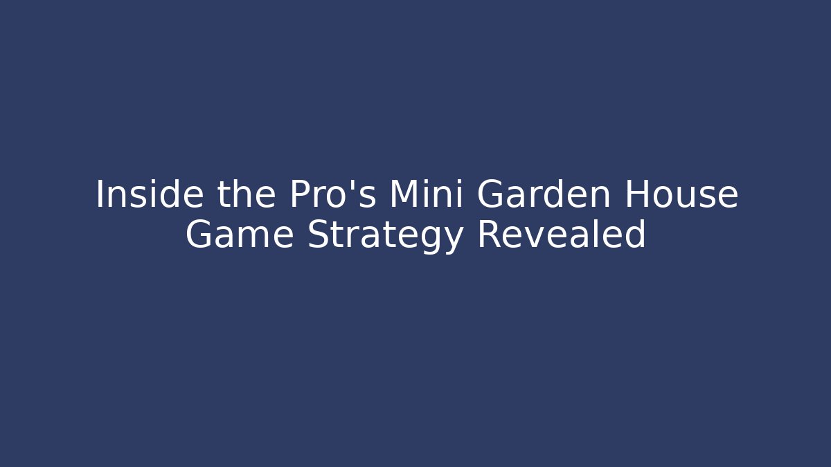 Inside the Pro's Mini Garden House Game Strategy Revealed