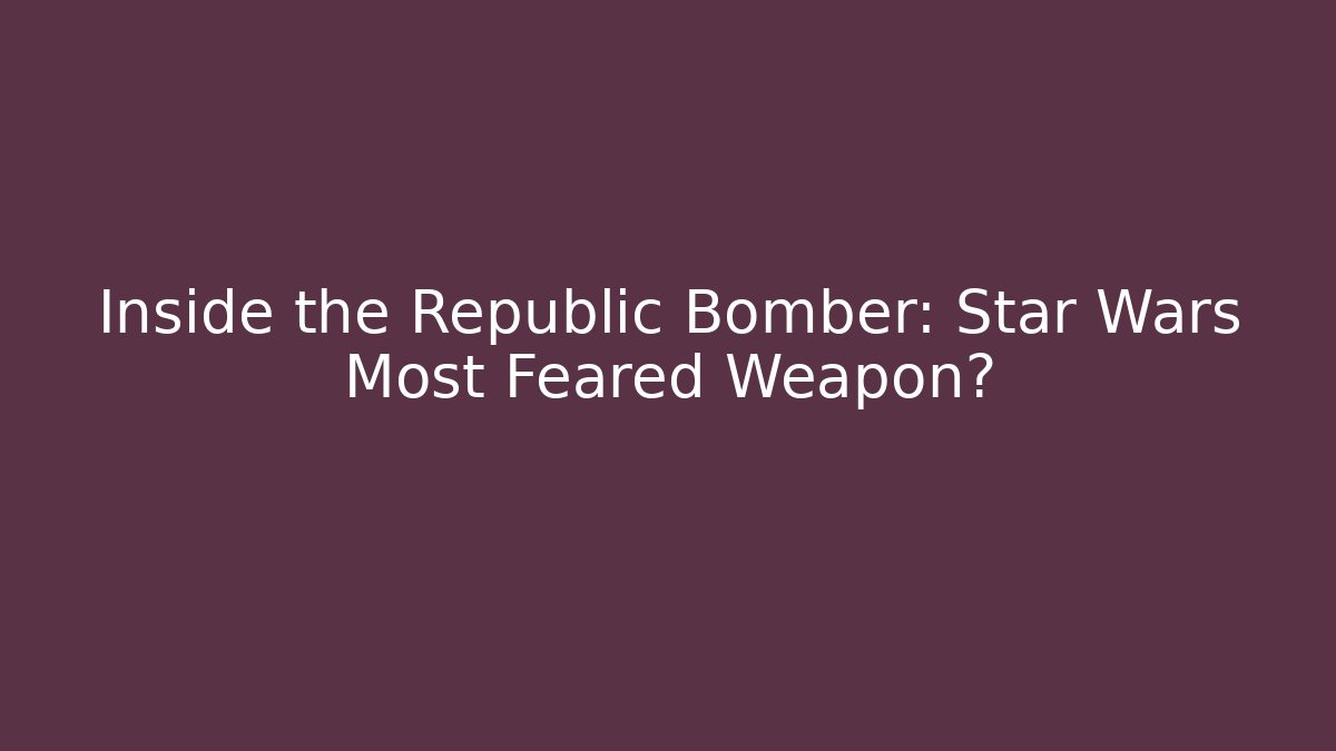 Inside the Republic Bomber: Star Wars Most Feared Weapon?