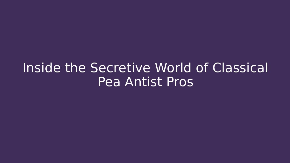 Inside the Secretive World of Classical Pea Antist Pros