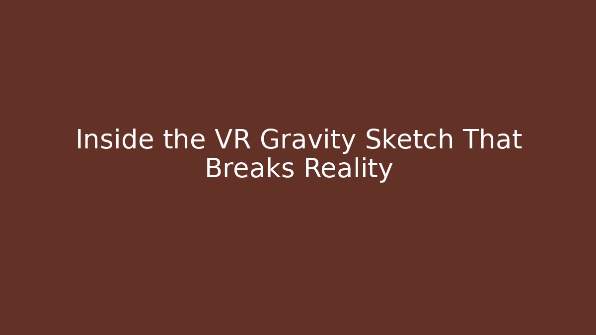 Inside the VR Gravity Sketch That Breaks Reality